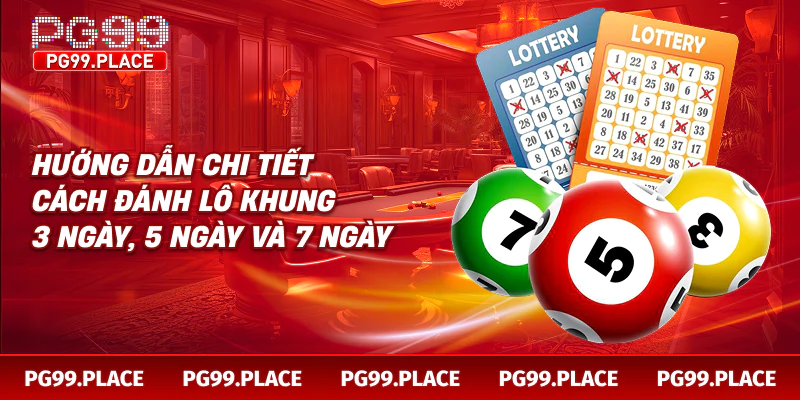 Hướng dẫn chi tiết cách đánh lô khung 3 ngày, 5 ngày và 7 ngày